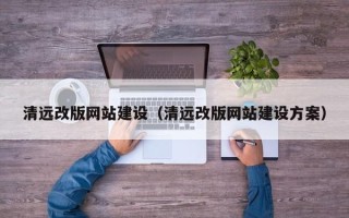 偃师清远改版网站建设（清远改版网站建设方案）