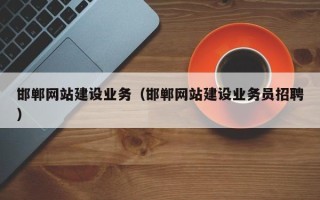 偃师邯郸网站建设业务（邯郸网站建设业务员招聘）