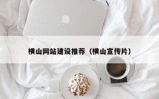 偃师横山网站建设推荐（横山宣传片）