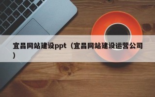 偃师宜昌网站建设ppt（宜昌网站建设运营公司）