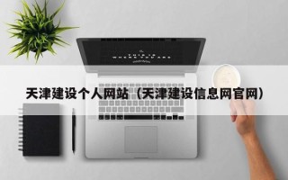 偃师天津建设个人网站（天津建设信息网官网）