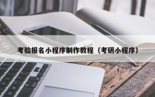 偃师考验报名小程序制作教程（考研小程序）